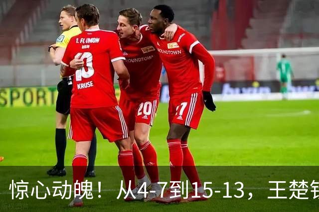 惊心动魄！从4-7到15-13，王楚钦为国乒拿下关键首分，王励勤鼓掌